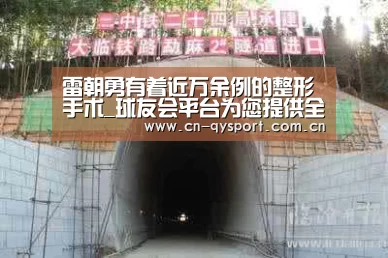 雷朝勇有着近万余例的整形手术_球友会平台为您提供全网最全的体育赛事直播与专业的在线投注服务。高赔率、安全快捷,立即注册体验!(图1) 球友会平台为您提供全网最全的体育赛事直播与专业的在线投注服务。高赔率、安全快捷,立即注册体验!
